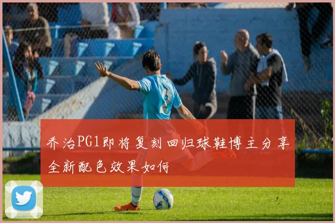 乔治PG1即将复刻回归球鞋博主分享全新配色效果如何